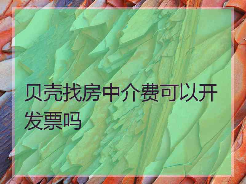 贝壳找房中介费可以开发票吗