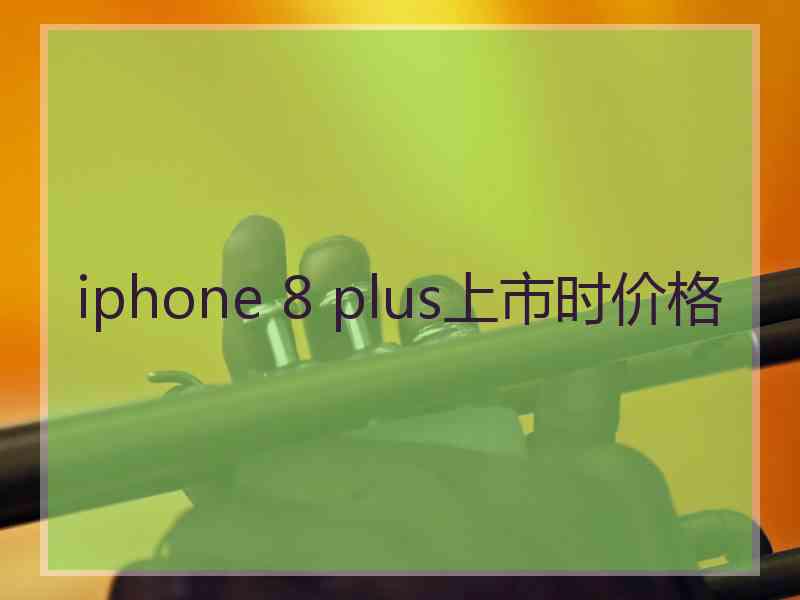 iphone 8 plus上市时价格