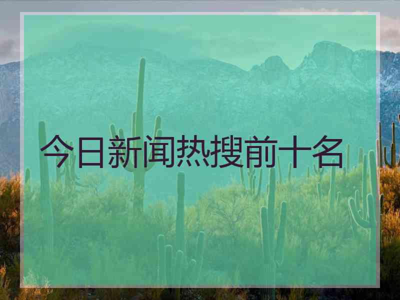 今日新闻热搜前十名