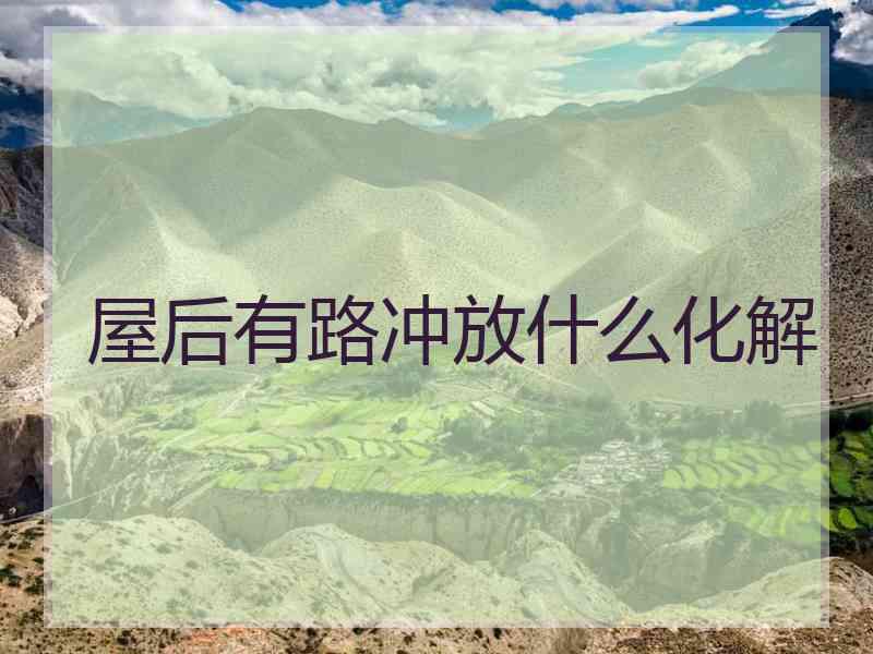 屋后有路冲放什么化解