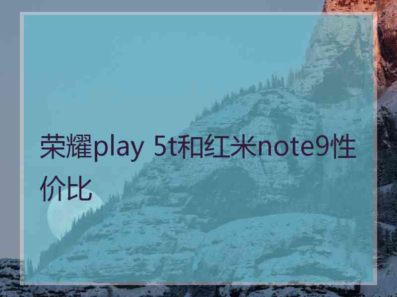 荣耀play 5t和红米note9性价比