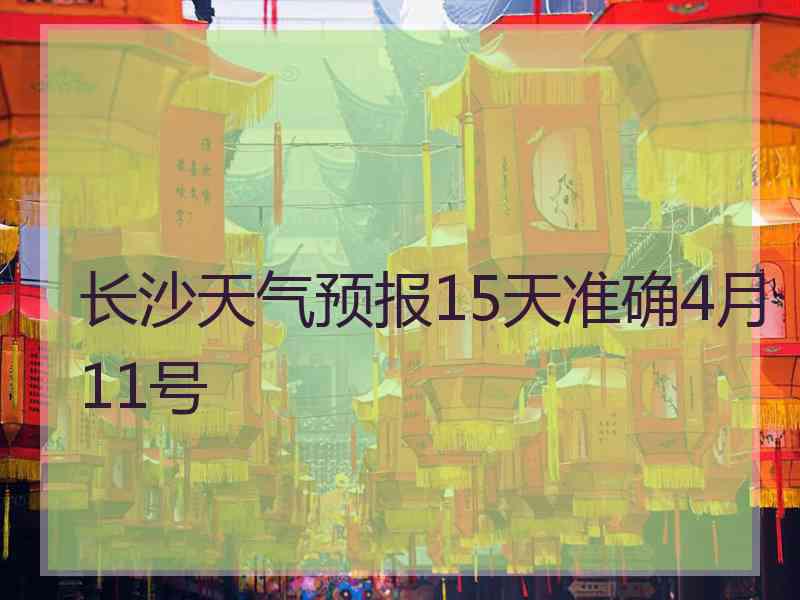 长沙天气预报15天准确4月11号