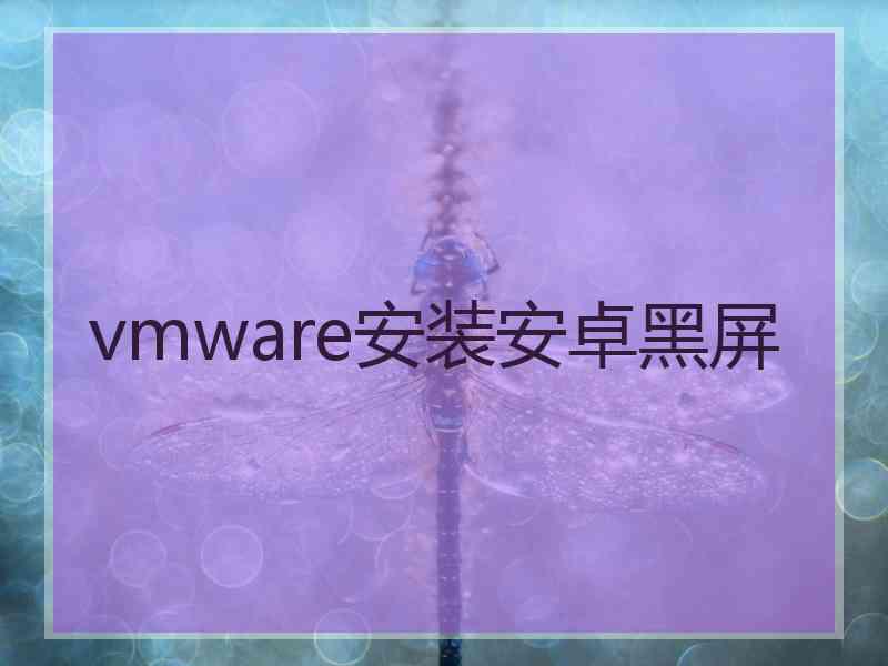 vmware安装安卓黑屏