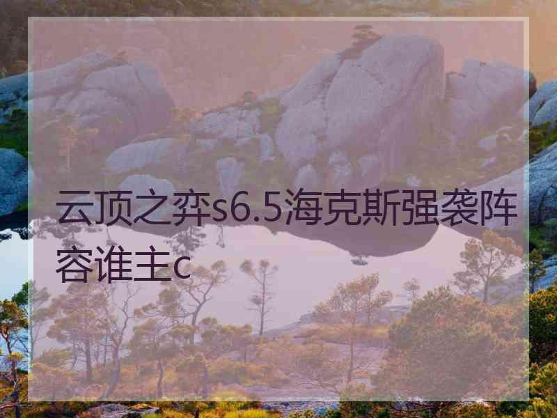 云顶之弈s6.5海克斯强袭阵容谁主c