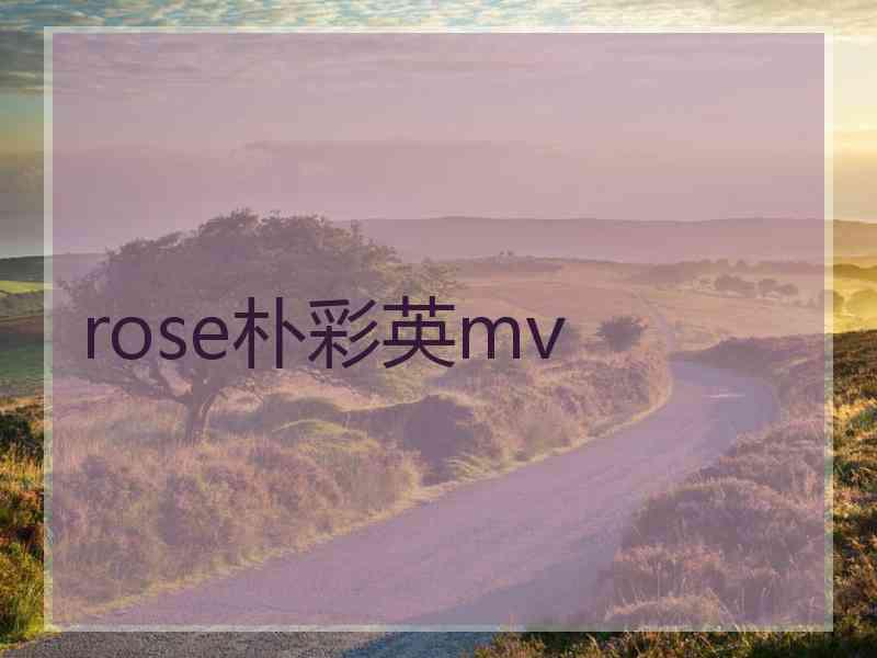 rose朴彩英mv