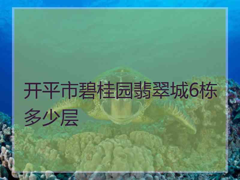 开平市碧桂园翡翠城6栋多少层