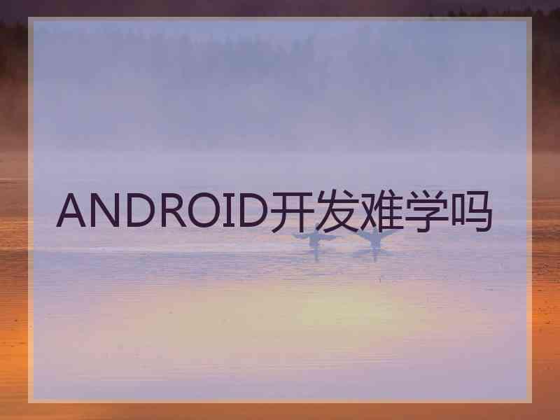 ANDROID开发难学吗