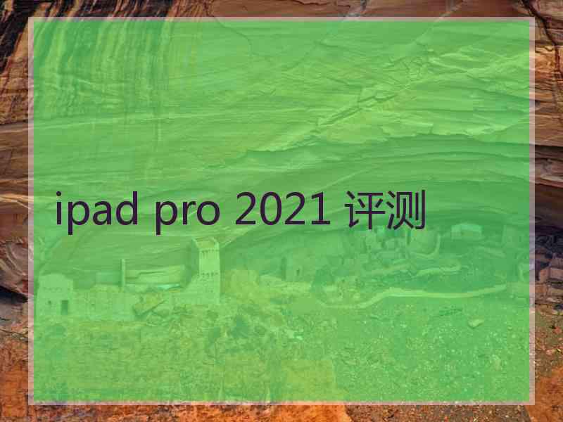 ipad pro 2021 评测