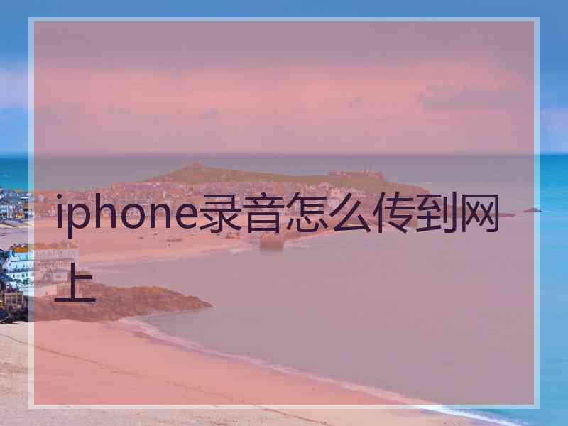 iphone录音怎么传到网上