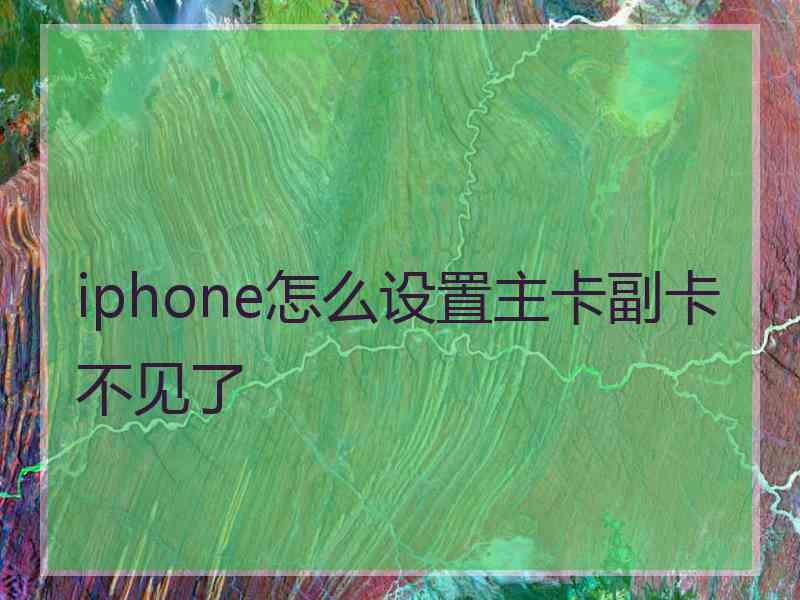 iphone怎么设置主卡副卡不见了