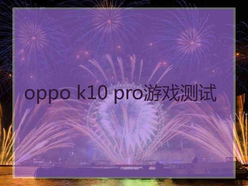 oppo k10 pro游戏测试