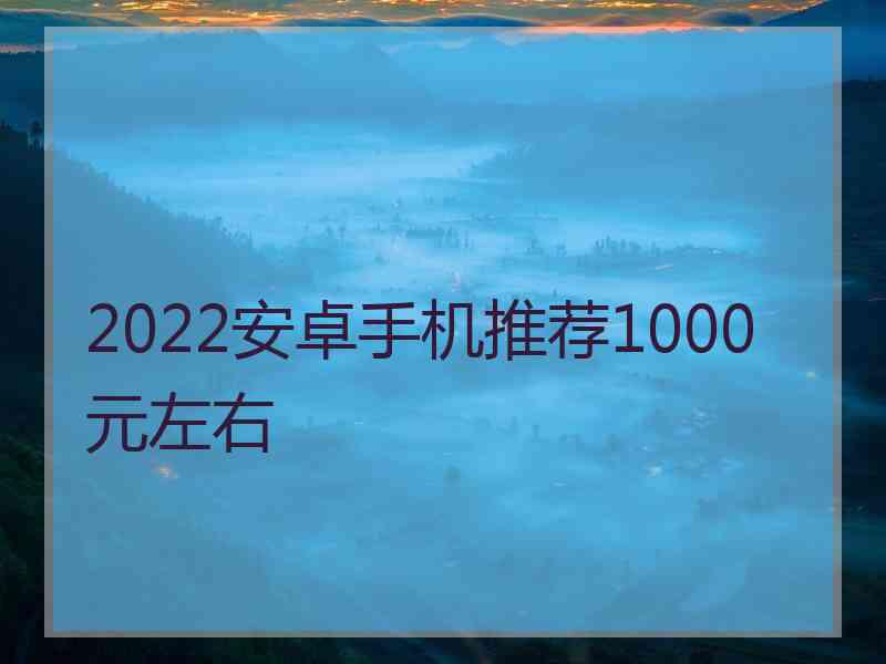 2022安卓手机推荐1000元左右