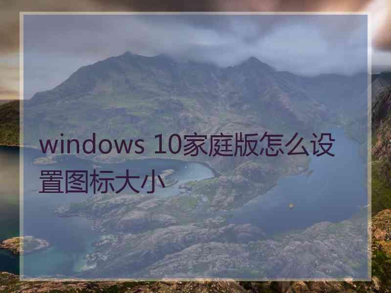 windows 10家庭版怎么设置图标大小