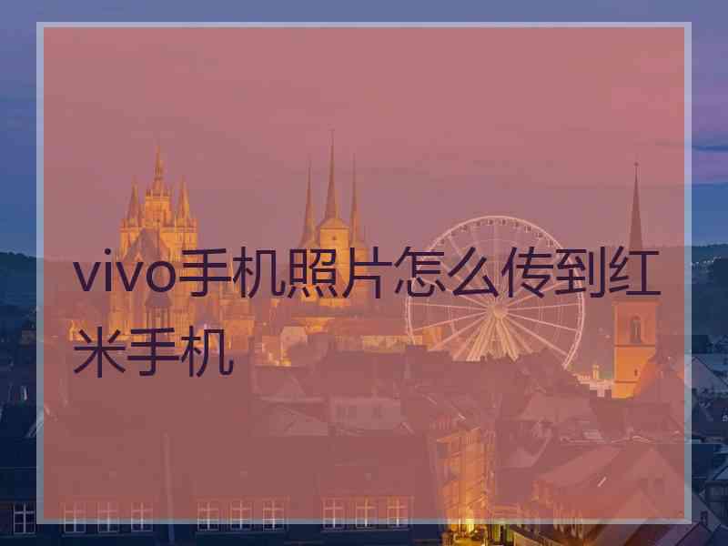 vivo手机照片怎么传到红米手机