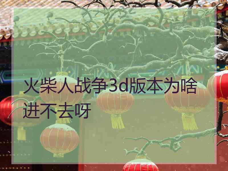 火柴人战争3d版本为啥进不去呀