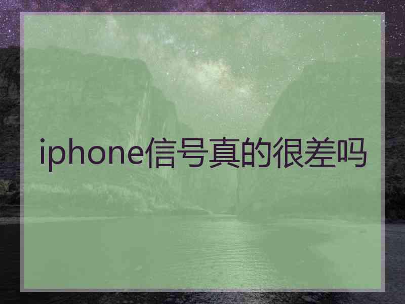 iphone信号真的很差吗