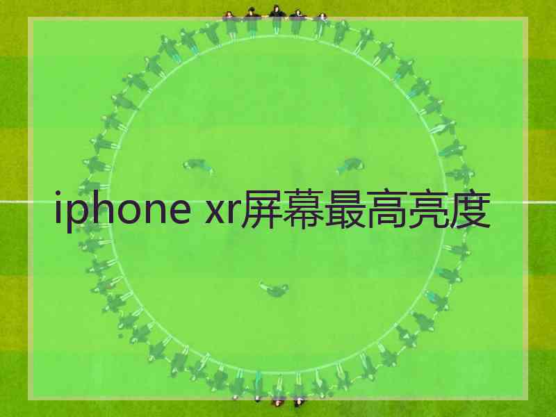 iphone xr屏幕最高亮度