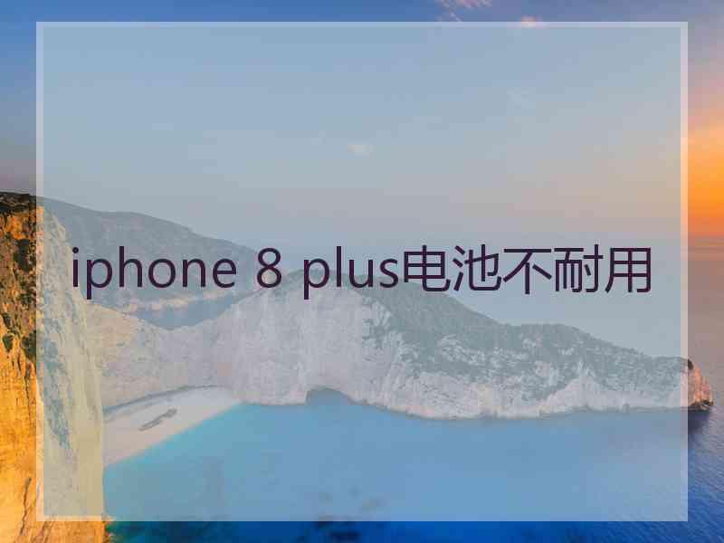 iphone 8 plus电池不耐用