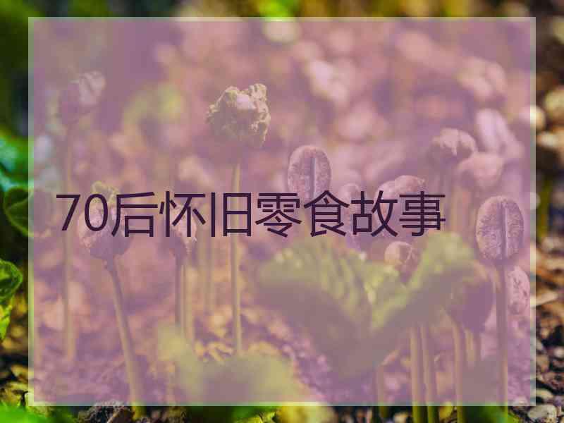 70后怀旧零食故事