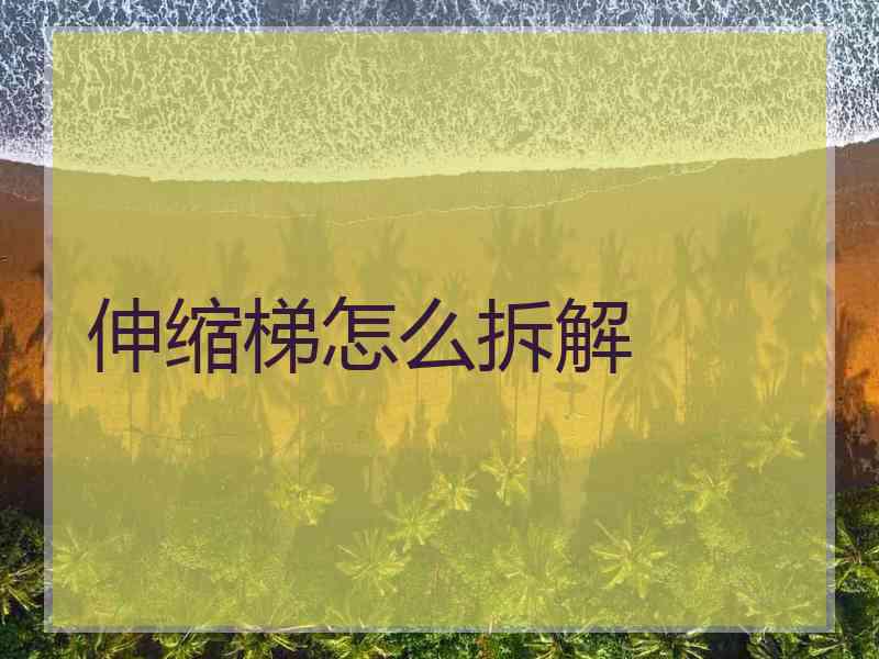 伸缩梯怎么拆解