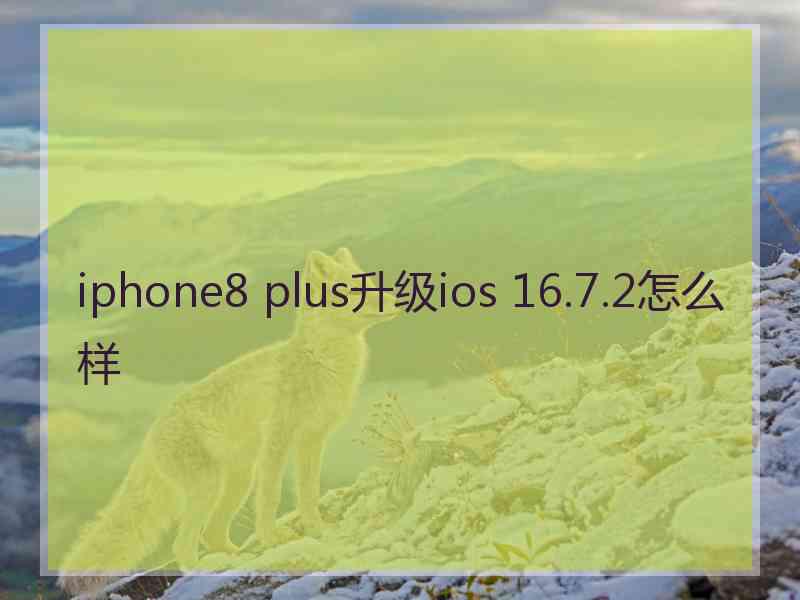 iphone8 plus升级ios 16.7.2怎么样