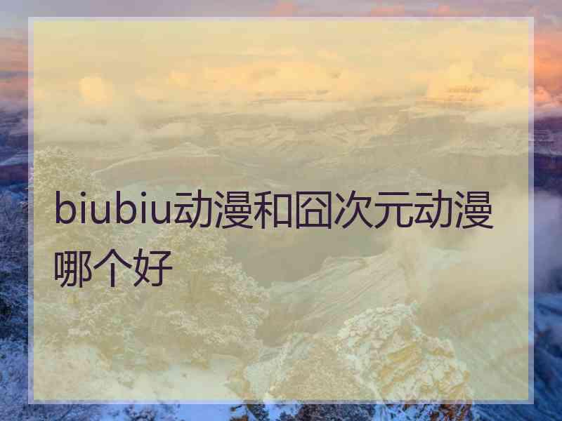 biubiu动漫和囧次元动漫哪个好