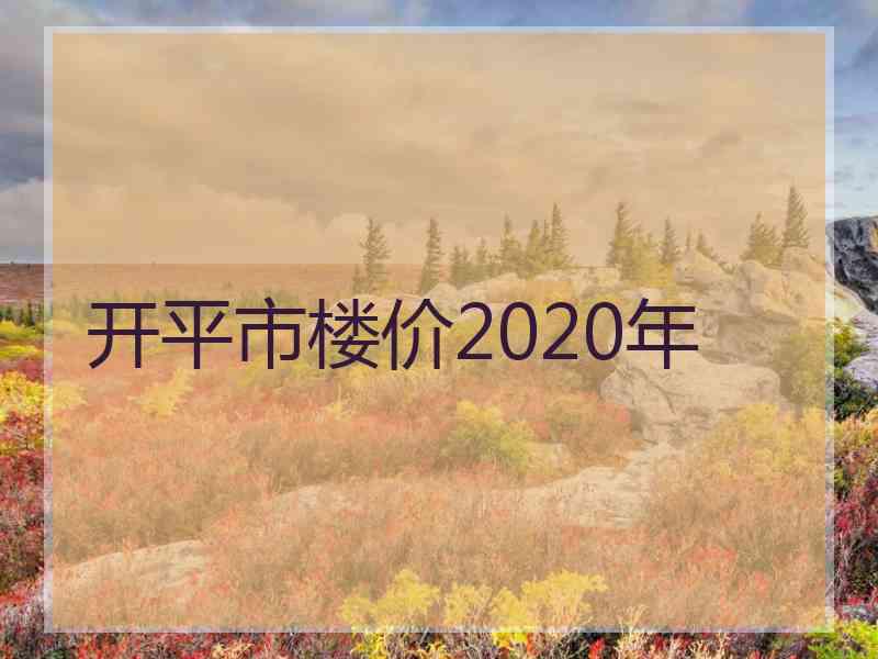 开平市楼价2020年