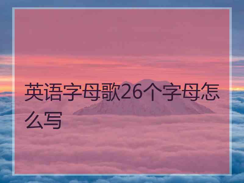 英语字母歌26个字母怎么写