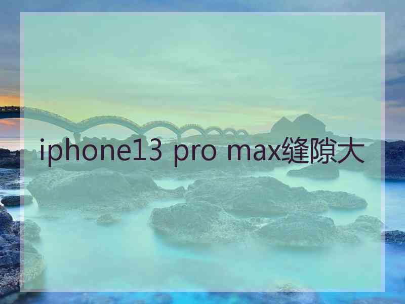 iphone13 pro max缝隙大