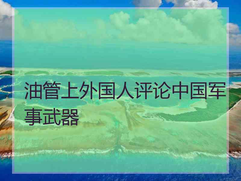 油管上外国人评论中国军事武器