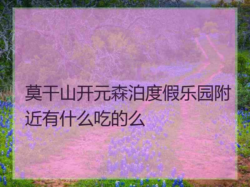 莫干山开元森泊度假乐园附近有什么吃的么