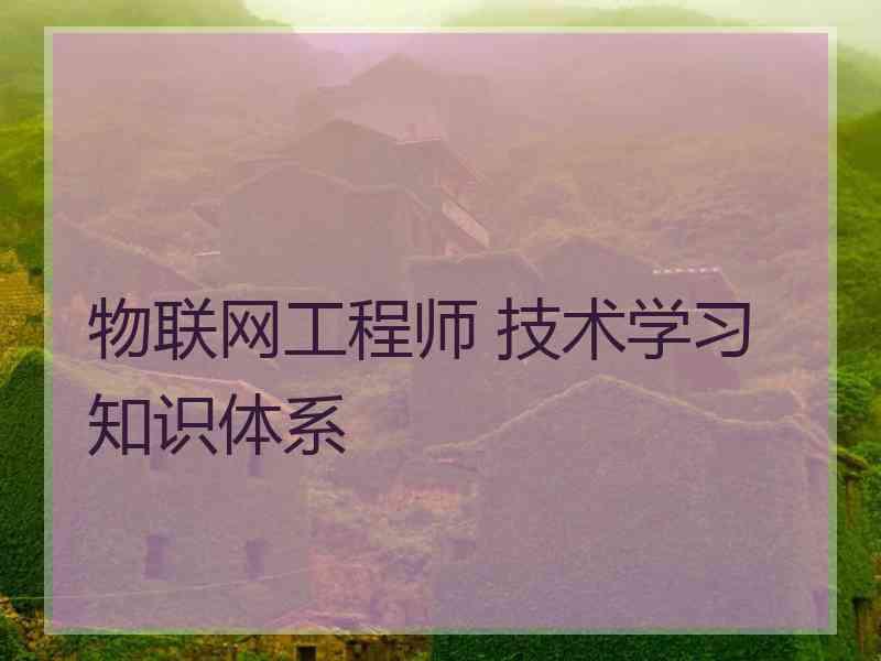 物联网工程师 技术学习 知识体系