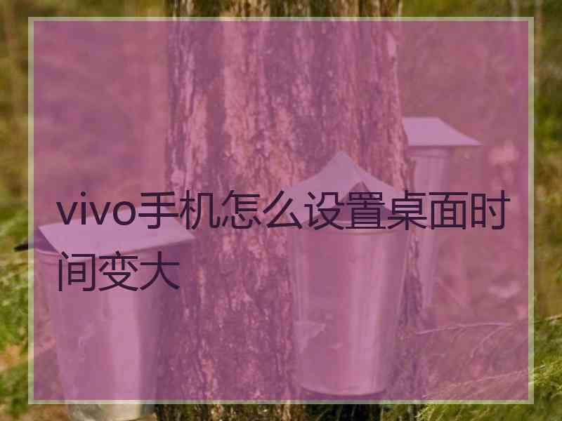 vivo手机怎么设置桌面时间变大