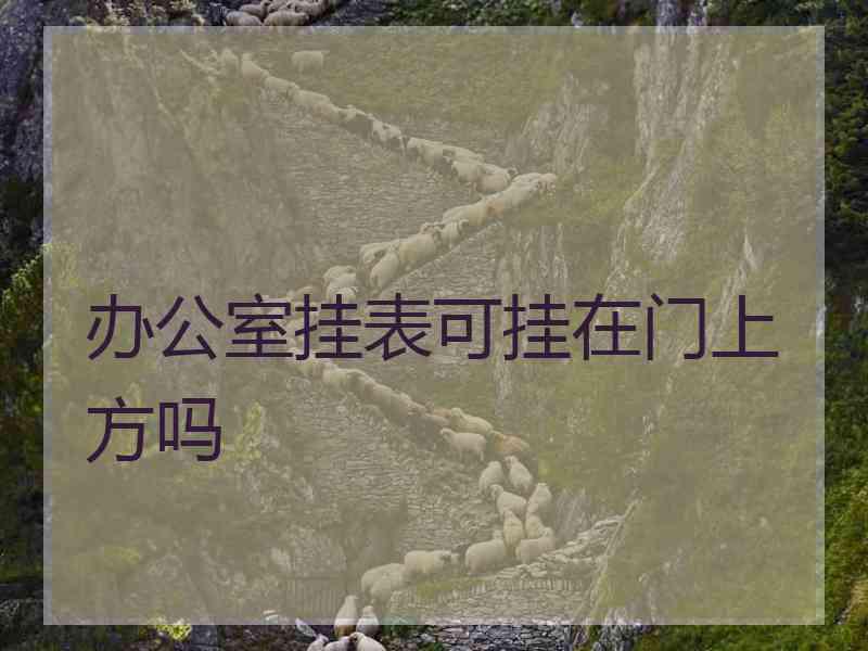 办公室挂表可挂在门上方吗