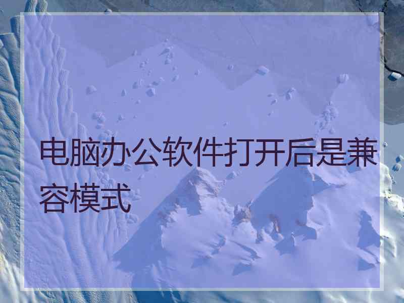 电脑办公软件打开后是兼容模式