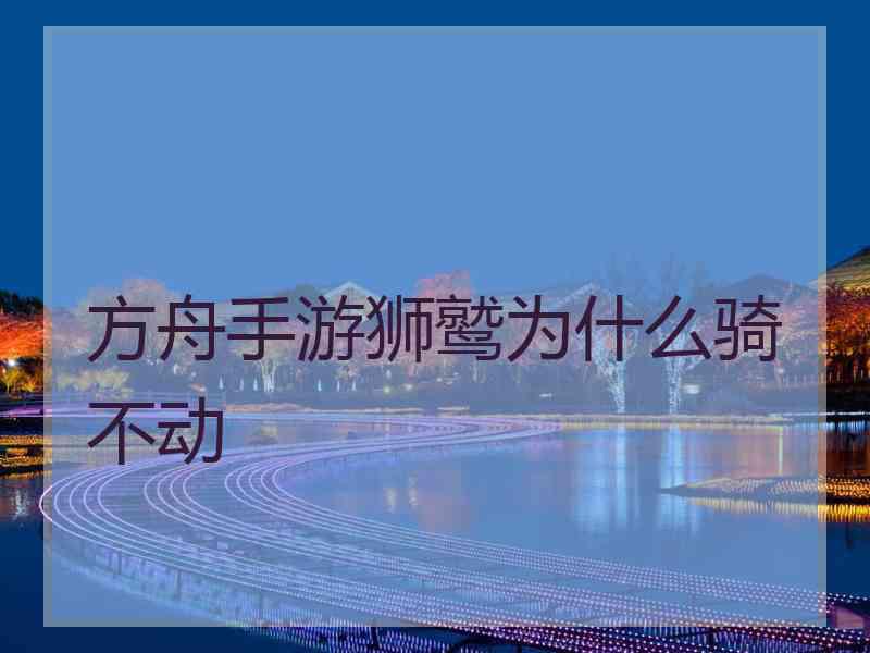 方舟手游狮鹫为什么骑不动