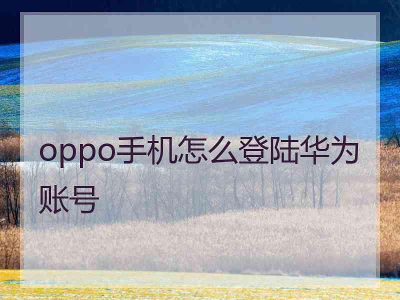 oppo手机怎么登陆华为账号