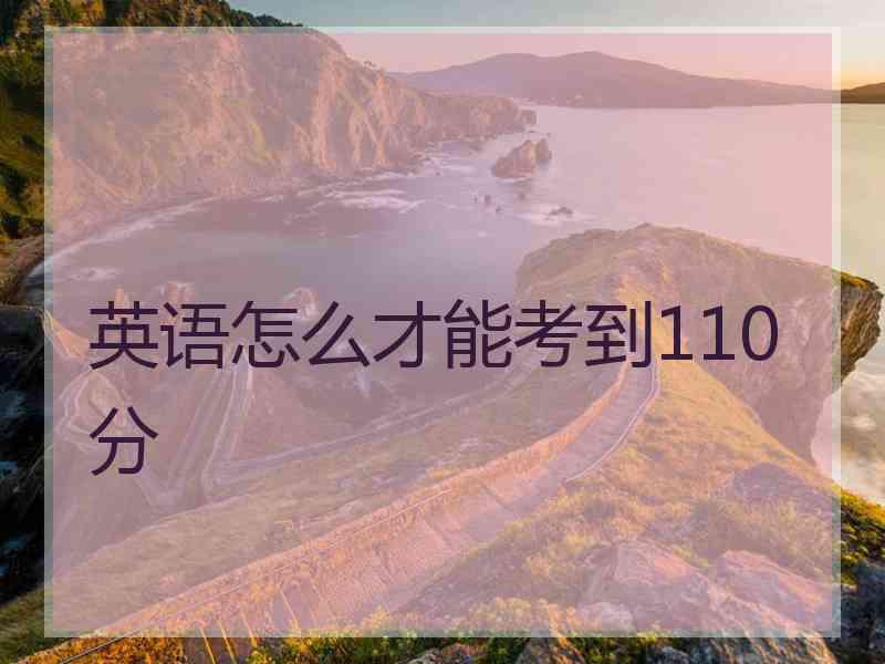 英语怎么才能考到110分