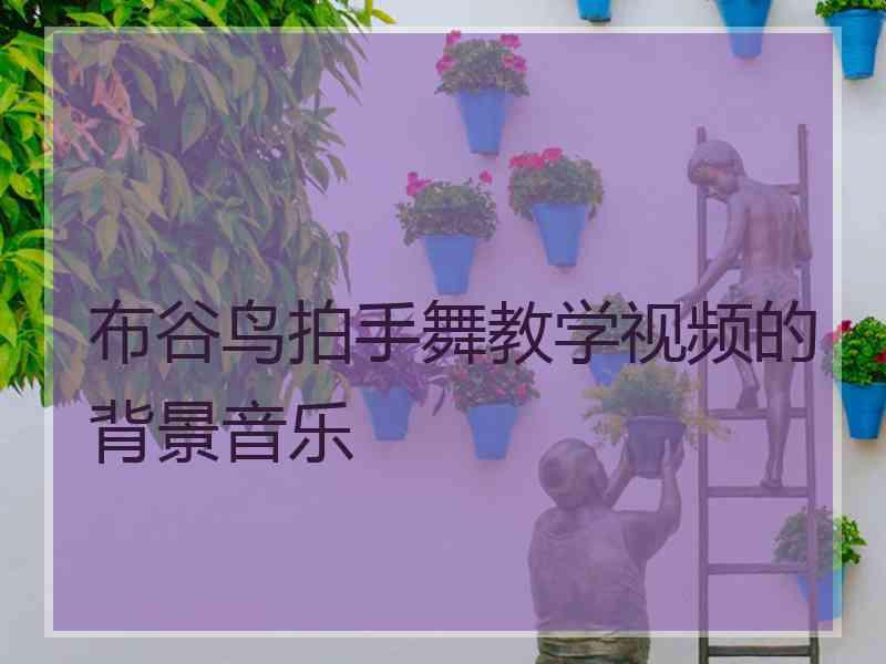 布谷鸟拍手舞教学视频的背景音乐