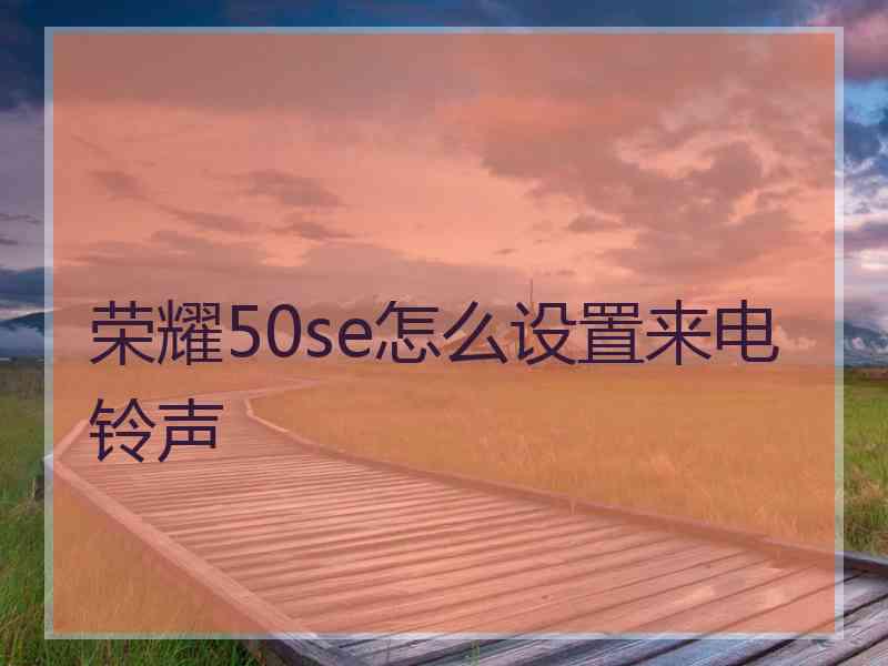 荣耀50se怎么设置来电铃声