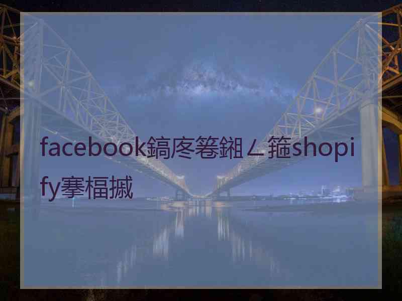 facebook鎬庝箞鎺ㄥ箍shopify搴楅摵