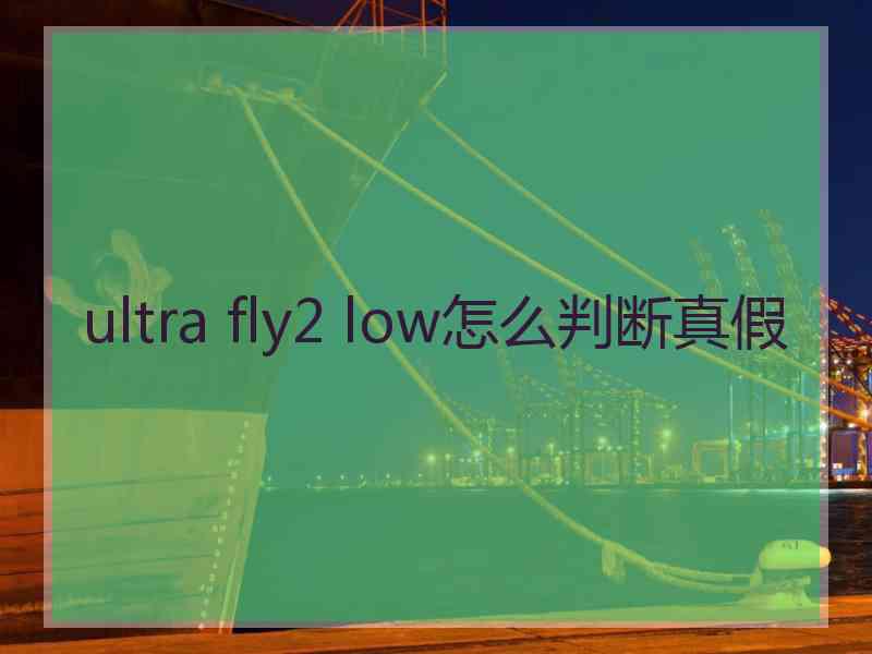 ultra fly2 low怎么判断真假