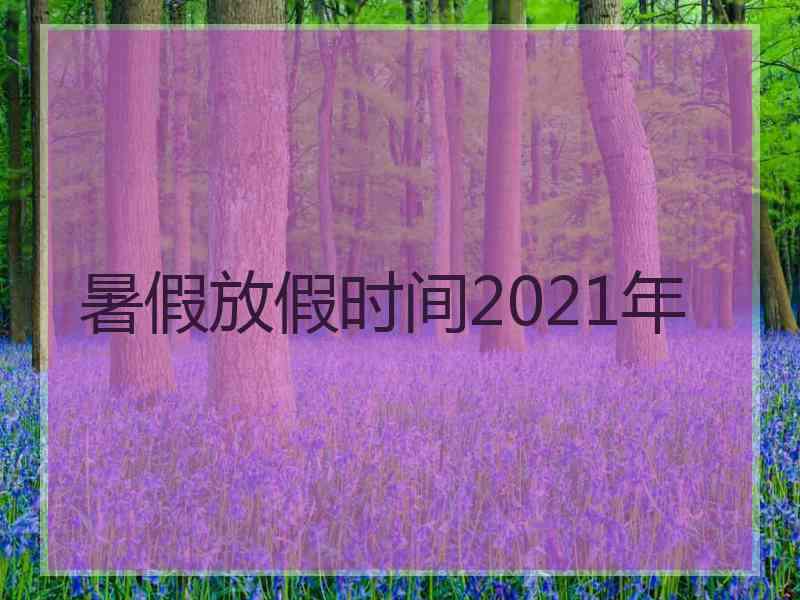 暑假放假时间2021年