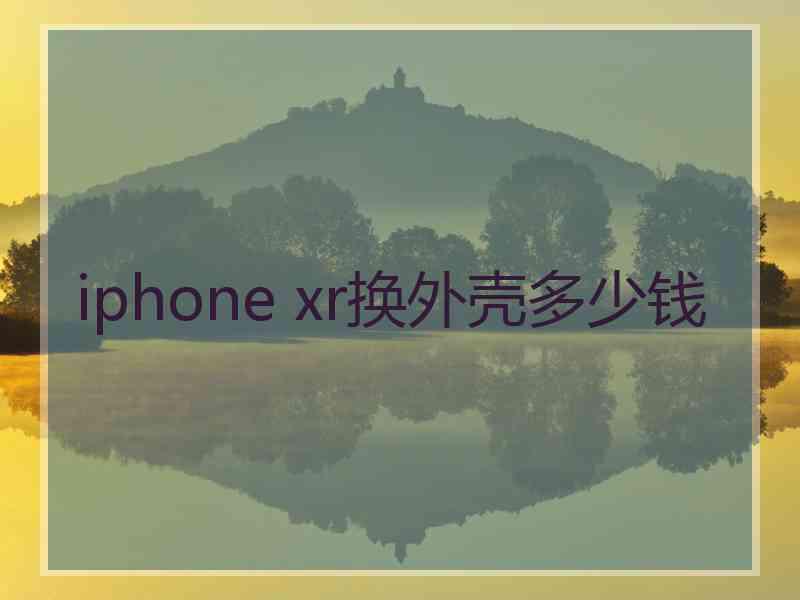 iphone xr换外壳多少钱