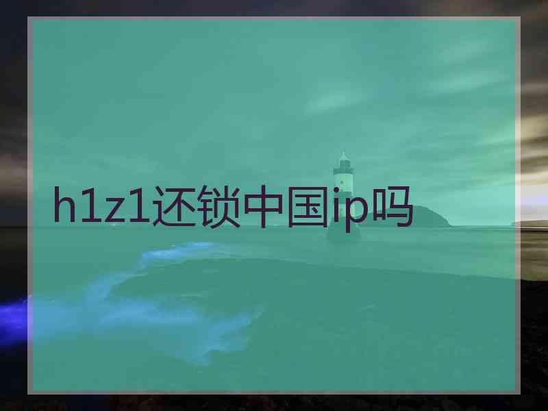 h1z1还锁中国ip吗