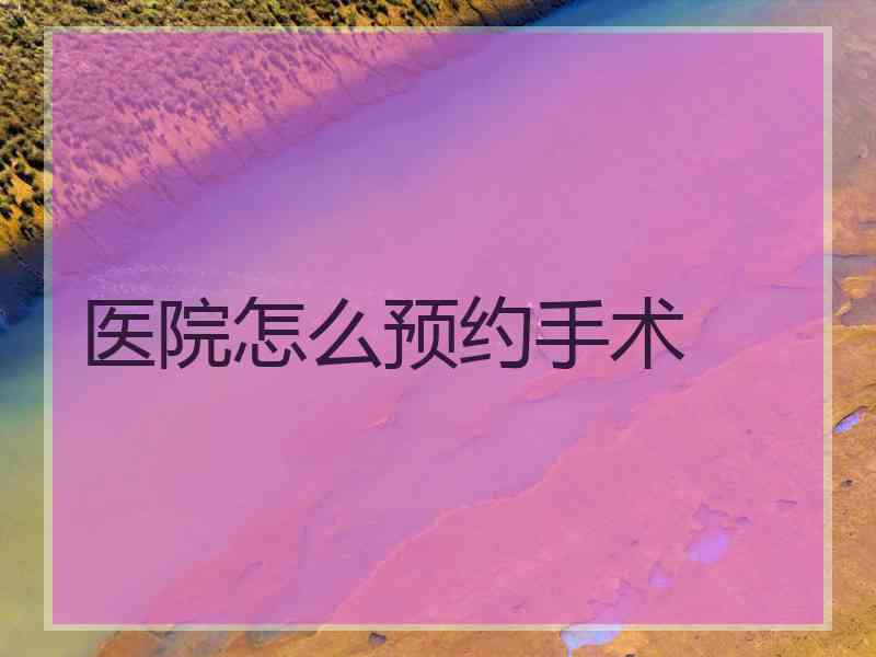 医院怎么预约手术