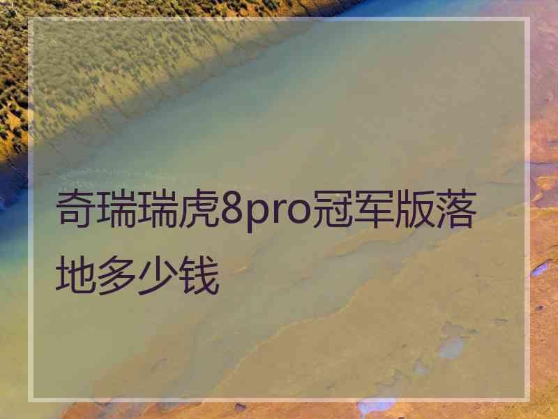 奇瑞瑞虎8pro冠军版落地多少钱