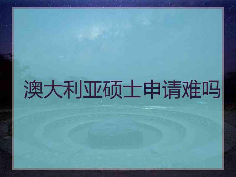 澳大利亚硕士申请难吗