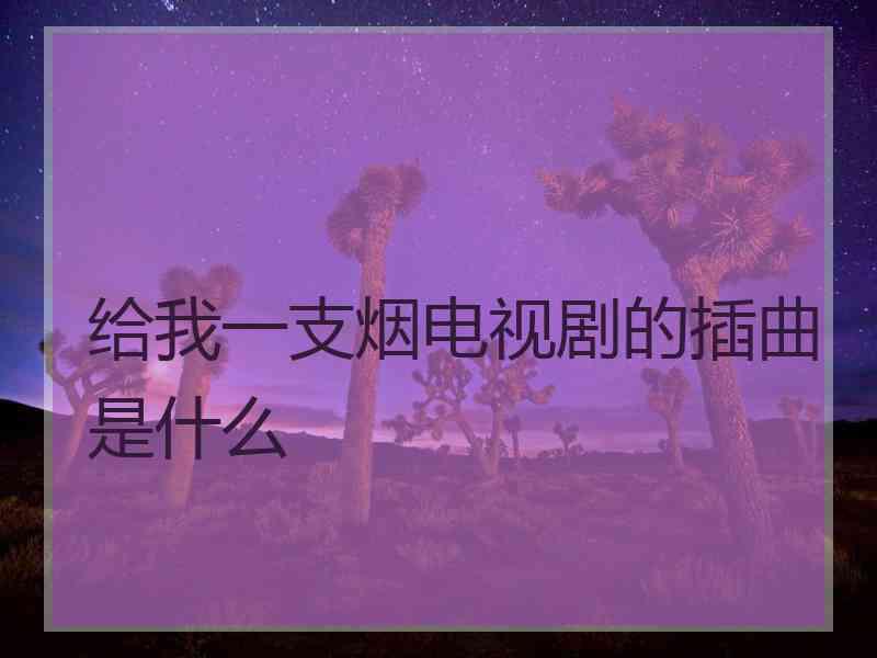 给我一支烟电视剧的插曲是什么