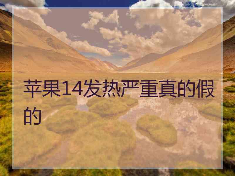 苹果14发热严重真的假的